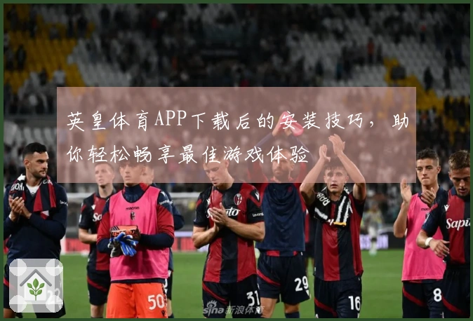 英皇体育APP下载后的安装技巧，助你轻松畅享最佳游戏体验