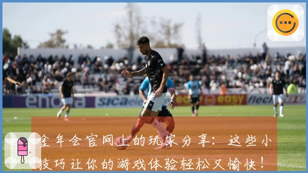 金年会官网上的玩家分享：这些小技巧让你的游戏体验轻松又愉快！