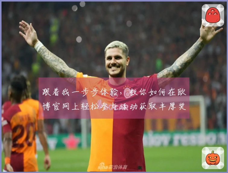 跟着我一步步体验，教你如何在欧博官网上轻松参与活动获取丰厚奖励