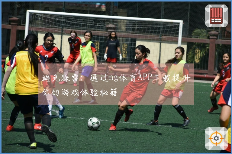 避免踩雷：通过ng体育APP下载提升你的游戏体验秘籍