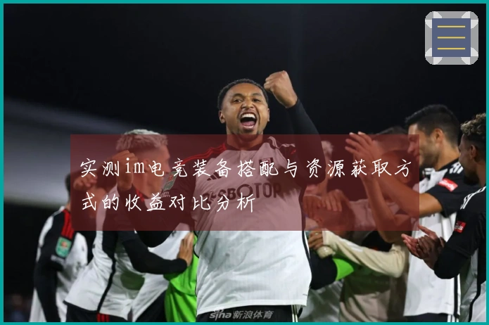 实测im电竞装备搭配与资源获取方式的收益对比分析