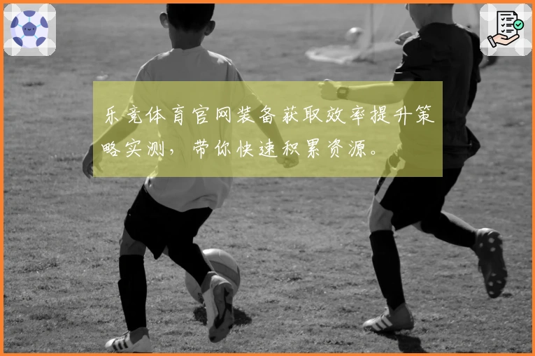乐竞体育官网装备获取效率提升策略实测，带你快速积累资源。
