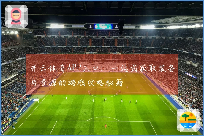 开云体育APP入口：一站式获取装备与资源的游戏攻略秘籍