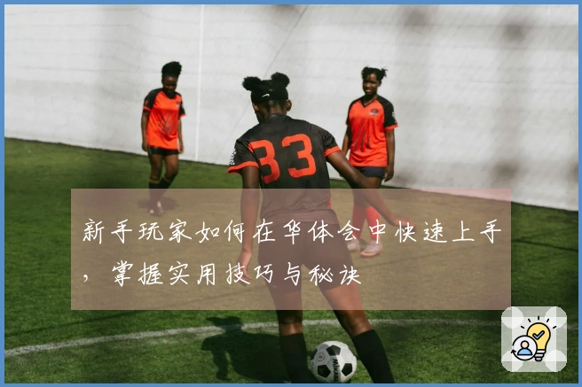 新手玩家如何在华体会中快速上手，掌握实用技巧与秘诀