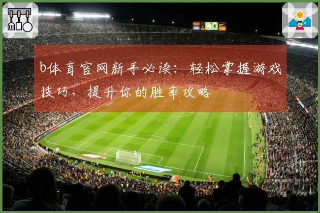 b体育官网新手必读：轻松掌握游戏技巧，提升你的胜率攻略