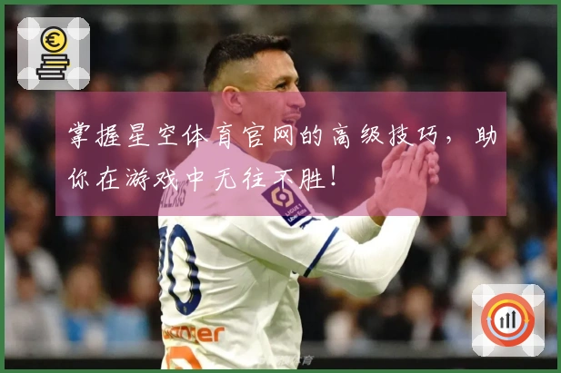 掌握星空体育官网的高级技巧，助你在游戏中无往不胜！