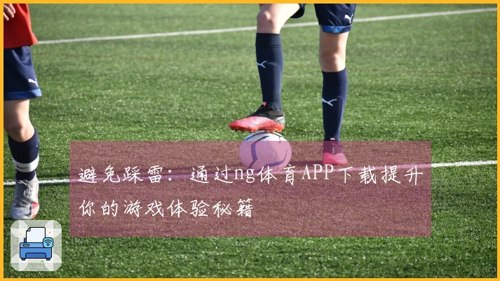 避免踩雷：通过ng体育APP下载提升你的游戏体验秘籍